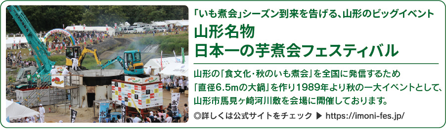 「いも煮会」シーズン到来を告げる、山形のビッグイベント／山形名物 日本一の芋煮会フェスティバル／山形の「食文化・秋のいも煮会」を全国に発信するため「直径6mの大鍋」を作り1989年より秋の一大イベントとして、山形市馬見ケ崎河川敷を会場に開催しております。http://www.y-yeg.jp/imoni/